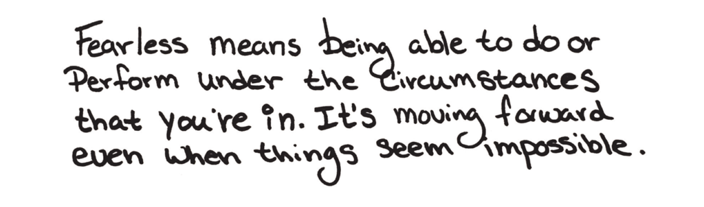 Handwriting that says, "Fearless means being able to do or perform under the circumstances that you're given. It's moving forward when things seem impossible."